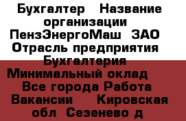 Бухгалтер › Название организации ­ ПензЭнергоМаш, ЗАО › Отрасль предприятия ­ Бухгалтерия › Минимальный оклад ­ 1 - Все города Работа » Вакансии   . Кировская обл.,Сезенево д.